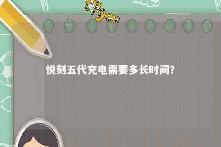 悦刻五代充电需要多长时间？ 