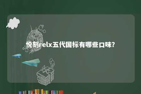 悦刻relx五代国标有哪些口味？ 