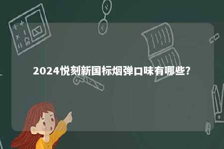 2024悦刻新国标烟弹口味有哪些	？ 